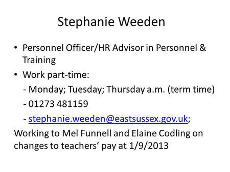 Stephanie Weeden Personnel Officer/HR Advisor in Personnel & Training Work part-time: - Monday; Tuesday; Thursday a.m. (term time) - 01273 481159 -