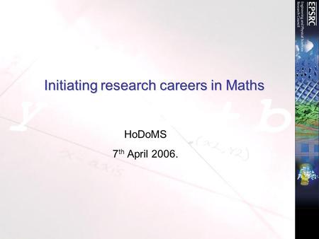 Initiating research careers in Maths HoDoMS 7 th April 2006.