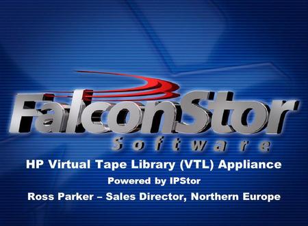 HP Virtual Tape Library (VTL) Appliance Powered by IPStor Ross Parker – Sales Director, Northern Europe.