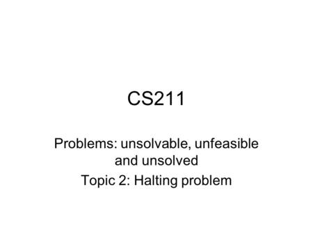CS211 Problems: unsolvable, unfeasible and unsolved Topic 2: Halting problem.