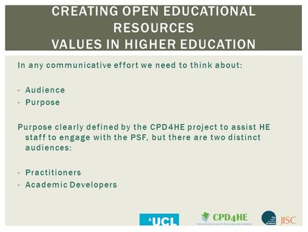 CREATING OPEN EDUCATIONAL RESOURCES VALUES IN HIGHER EDUCATION In any communicative effort we need to think about: -Audience -Purpose Purpose clearly defined.