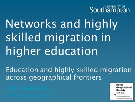Networks and highly skilled migration in higher education Education and highly skilled migration across geographical frontiers Kelly Wakefield, 28 th August.