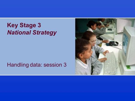 Key Stage 3 National Strategy Handling data: session 3.