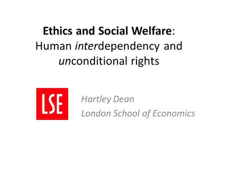 Ethics and Social Welfare: Human interdependency and unconditional rights Hartley Dean London School of Economics.