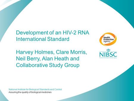 Development of an HIV-2 RNA International Standard Harvey Holmes, Clare Morris, Neil Berry, Alan Heath and Collaborative Study Group.