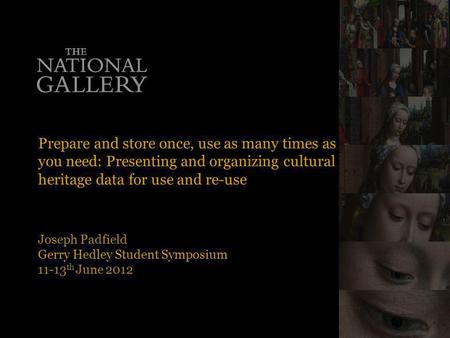 Prepare and store once, use as many times as you need: Presenting and organizing cultural heritage data for use and re-use Joseph Padfield Gerry Hedley.