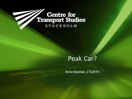 Peak Car? Anne Bastian, CTS/KTH. Source: OECD International Transport Forum, Trends in the transport sector 2012 Industrialized countries hit a plateau.