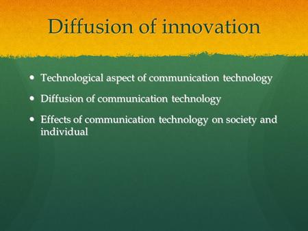 Diffusion of innovation Technological aspect of communication technology Technological aspect of communication technology Diffusion of communication technology.