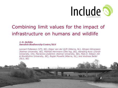 Combining limit values for the impact of infrastructure on humans and wildlife J. O. Helldin Swedish Biodiversity Centre/SLU Lennart Folkesson (VTI, SE),