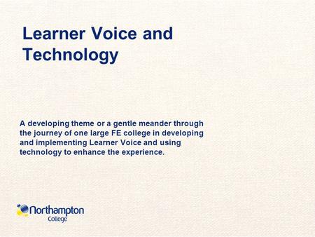 Learner Voice and Technology A developing theme or a gentle meander through the journey of one large FE college in developing and implementing Learner.