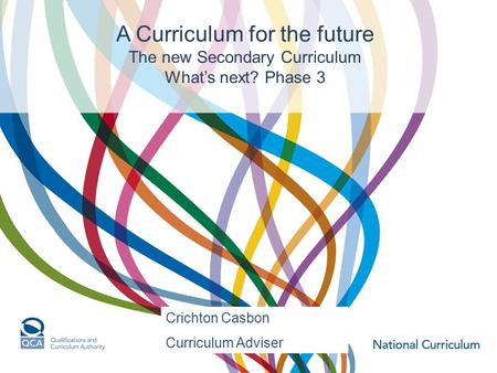 A Curriculum for the future The new Secondary Curriculum What’s next? Phase 3 Crichton Casbon Curriculum Adviser.