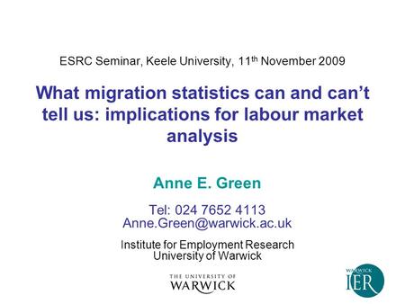 ESRC Seminar, Keele University, 11 th November 2009 What migration statistics can and can’t tell us: implications for labour market analysis Anne E. Green.