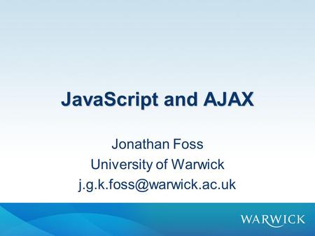 JavaScript and AJAX Jonathan Foss University of Warwick