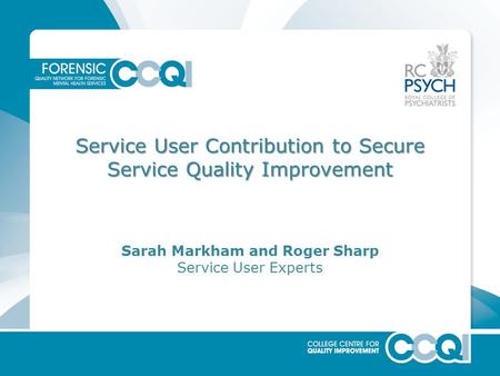 Service User Contribution to Secure Service Quality Improvement Sarah Markham and Roger Sharp Service User Experts.