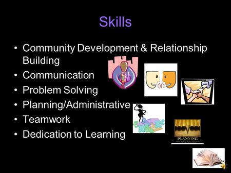 Skills Community Development & Relationship Building Communication Problem Solving Planning/Administrative Teamwork Dedication to Learning.