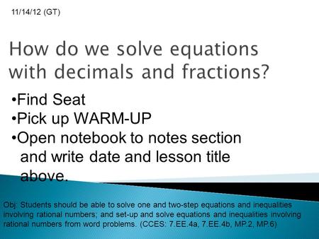 Find Seat Pick up WARM-UP Open notebook to notes section and write date and lesson title above. 11/14/12 (GT) Obj: Students should be able to solve one.