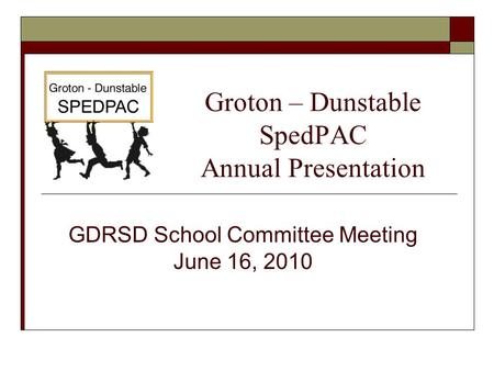Groton – Dunstable SpedPAC Annual Presentation GDRSD School Committee Meeting June 16, 2010.