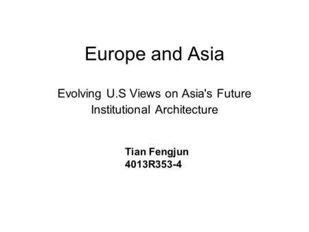 Europe and Asia Evolving U.S Views on Asia's Future Institutional Architecture Tian Fengjun 4013R353-4.