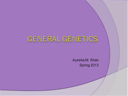 GENERAL GENETICS Ayesha M. Khan Spring 2013.
