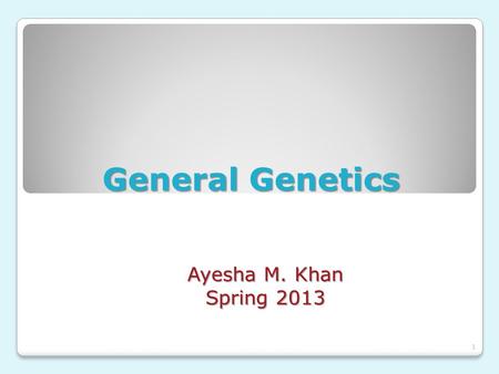 General Genetics Ayesha M. Khan Spring 2013.