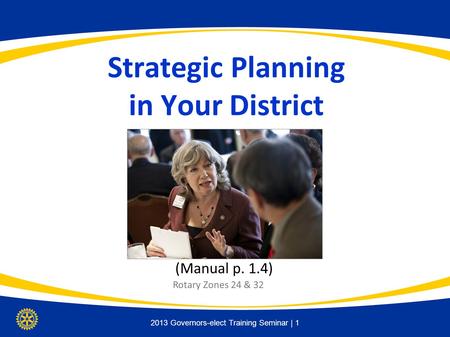 District Assembly | 1 Strategic Planning in Your District (Manual p. 1.4) 2013 Governors-elect Training Seminar | 1 Rotary Zones 24 & 32.