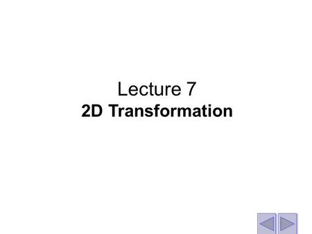 Lecture 7 2D Transformation. What is a transformation? Exactly what it says - an operation that transforms or changes a shape (line, shape, drawing etc.)