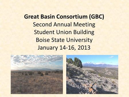 Great Basin Consortium (GBC) Second Annual Meeting Student Union Building Boise State University January 14-16, 2013.