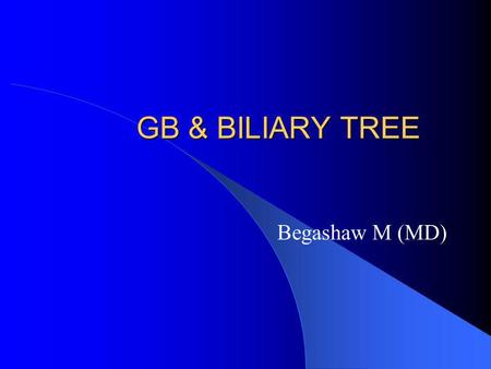 GB & BILIARY TREE Begashaw M (MD).