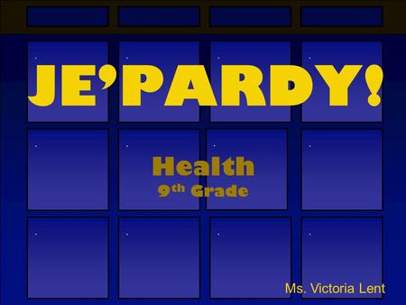 ............ JE’PARDY! Health 9 th Grade Ms. Victoria Lent.