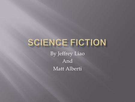 By Jeffrey Liao And Matt Alberti.  Science Fiction is a type of fiction based in scientific possibilities.  Science Fiction has both real and fictional.