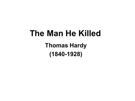 The Man He Killed Thomas Hardy (1840-1928). Title Almost as if placing the blame on someone Seems like the start of a story.
