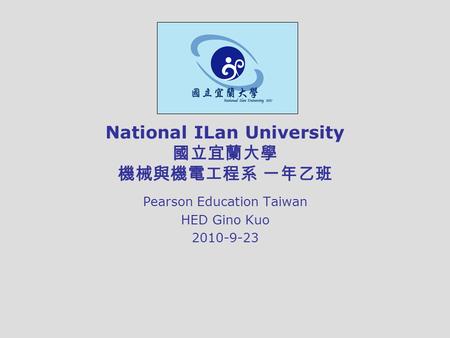 National ILan University 國立宜蘭大學 機械與機電工程系 一年乙班 Pearson Education Taiwan HED Gino Kuo 2010-9-23.