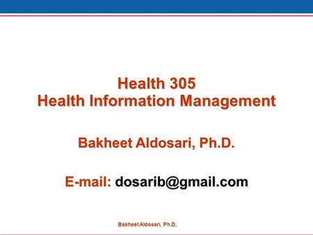 Bakheet Aldosari, Ph.D. Health 305 Health Information Management Bakheet Aldosari, Ph.D.