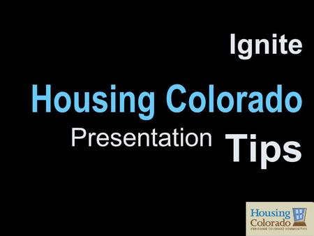 Ignite Housing Colorado Presentation Tips. 20 slides 15 seconds per slide 5 minutes.