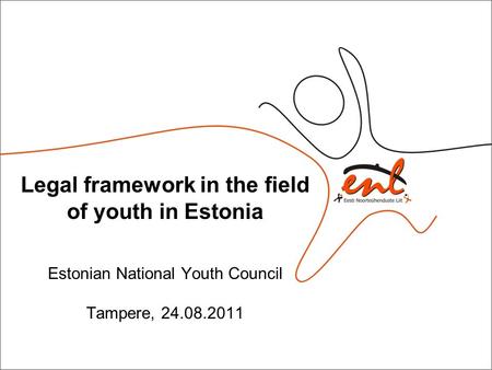 Legal framework in the field of youth in Estonia Estonian National Youth Council Tampere, 24.08.2011.