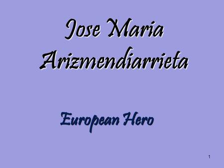 1 Jose Maria Arizmendiarrieta European Hero. 2 Index His Life. His Life. Why should be Arizmendi the European Hero? Why should be Arizmendi the European.