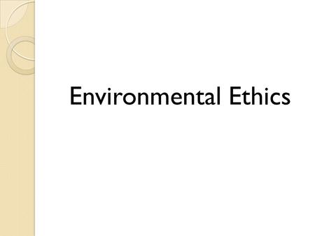 Environmental Ethics. Definitions Moral Agents Those who have the freedom and rational capacity to be responsible for choices Those capable of moral reflection.