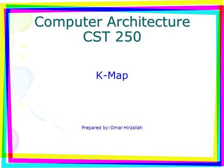 Computer Architecture CST 250 K-Map Prepared by:Omar Hirzallah.