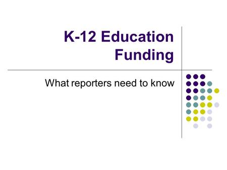 K-12 Education Funding What reporters need to know.