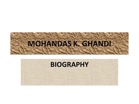 MOHANDAS K. GHANDI BIOGRAPHY. BIRTHPLACE/FAMILY/CHILDHOOD Gandhi was born in Porbandar, a small coastal town in the princely state of Saurashtra, now.