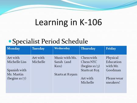 Learning in K-106 Specialist Period Schedule MondayTuesday Wednesday ThursdayFriday Art with Michelle Liss Spanish with Mr. Martin (begins 10/7) Art with.