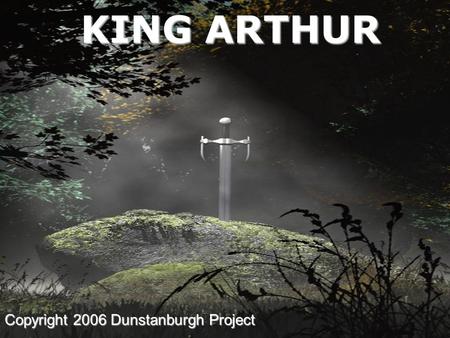 KING ARTHUR Copyright 2006 Dunstanburgh Project INTRODUCING KING ARTHUR Historical Arthur Dark Ages Literary Arthur Medieval.