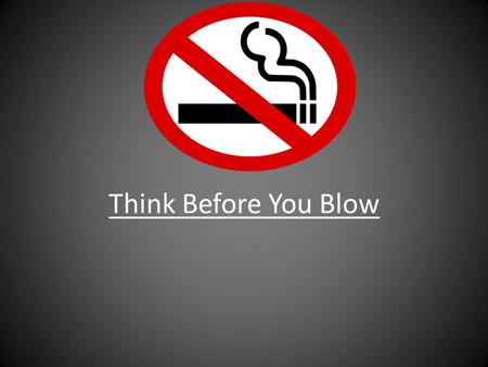 Think Before You Blow. Smoking is something very serious and still people don’t realize what it does to you and the people around you. Imagine you smoking.