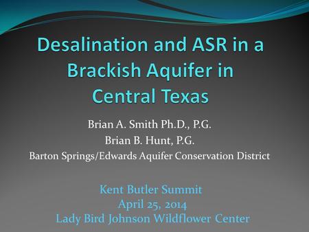 Brian A. Smith Ph.D., P.G. Brian B. Hunt, P.G. Barton Springs/Edwards Aquifer Conservation District Kent Butler Summit April 25, 2014 Lady Bird Johnson.