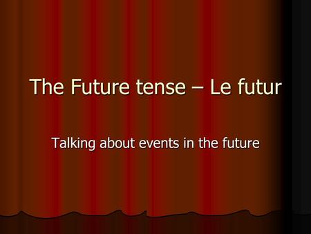 The Future tense – Le futur Talking about events in the future.