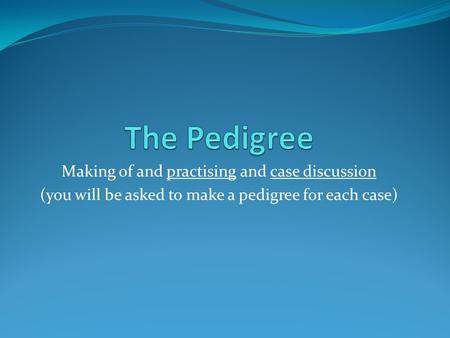 Making of and practising and case discussion (you will be asked to make a pedigree for each case)