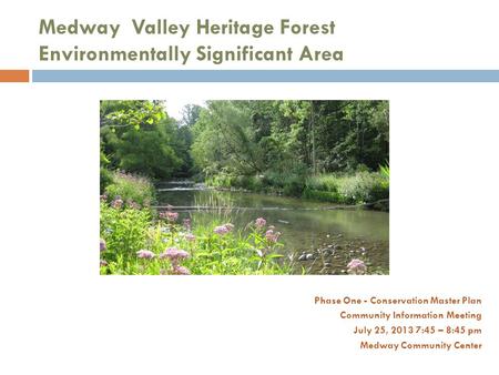 Medway Valley Heritage Forest Environmentally Significant Area Phase One - Conservation Master Plan Community Information Meeting July 25, 2013 7:45 –