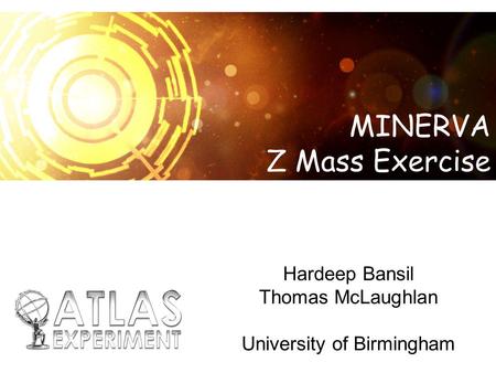 Hardeep Bansil Thomas McLaughlan University of Birmingham MINERVA Z Mass Exercise.