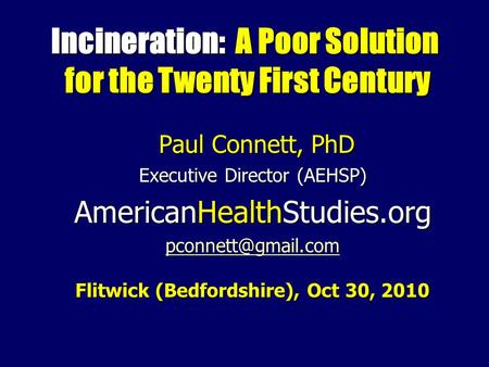 Incineration: A Poor Solution for the Twenty First Century Paul Connett, PhD Paul Connett, PhD Executive Director (AEHSP) AmericanHealthStudies.org