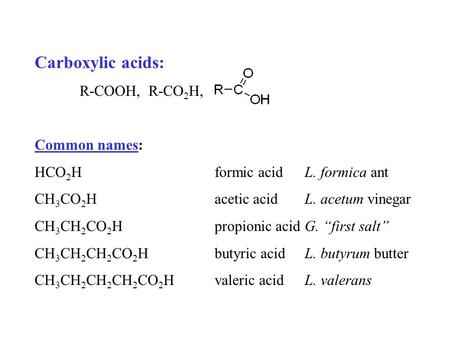 Carboxylic acids: R-COOH, R-CO 2 H, Common names: HCO 2 Hformic acidL. formica ant CH 3 CO 2 Hacetic acidL. acetum vinegar CH 3 CH 2 CO 2 Hpropionic acidG.
